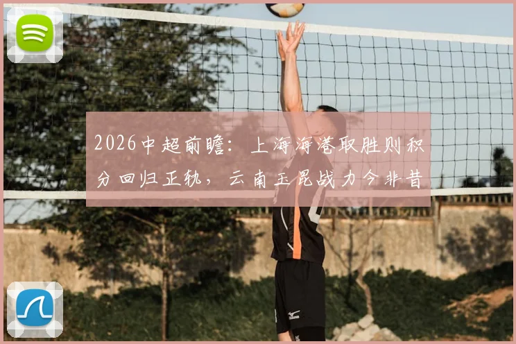2026中超前瞻：上海海港取胜则积分回归正轨，云南玉昆战力今非昔比