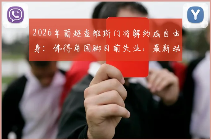 2026年葡超查维斯门将解约成自由身：佛得角国脚目前失业，最新动态与前景分析