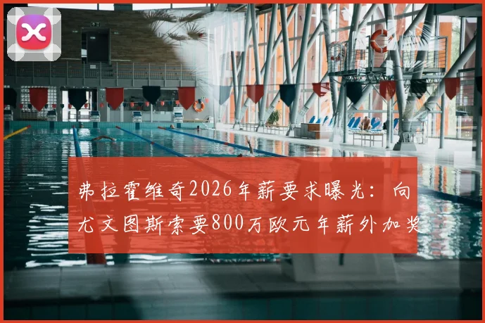 弗拉霍维奇2026年薪要求曝光：向尤文图斯索要800万欧元年薪外加奖金，续约谈判陷入僵局