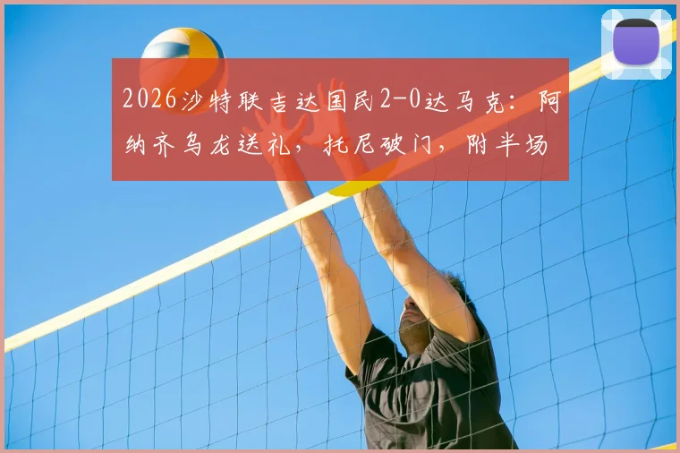 2026沙特联吉达国民2-0达马克：阿纳齐乌龙送礼，托尼破门，附半场技术统计与比赛视频集锦