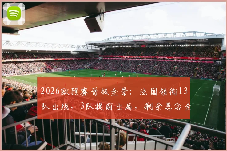 2026欧预赛晋级全景:法国领衔13队出线,3队提前出局,剩余悬念全解析