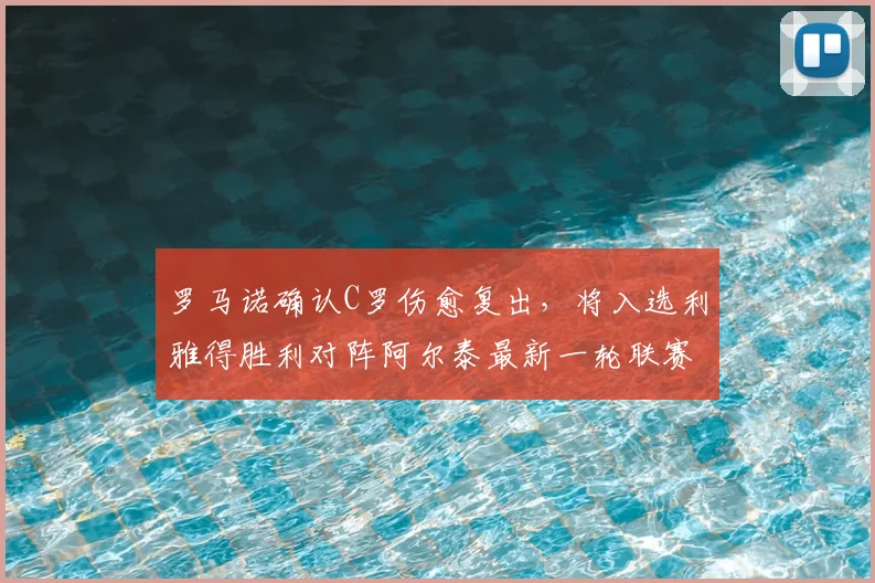 罗马诺确认C罗伤愈复出，将入选利雅得胜利对阵阿尔泰最新一轮联赛大名单，具体出场时间待定