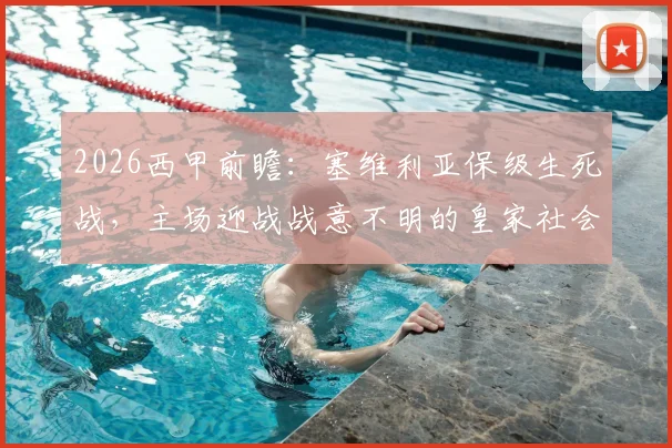 2026西甲前瞻：塞维利亚保级生死战，主场迎战战意不明的皇家社会，能否全取三分逃离降级区？