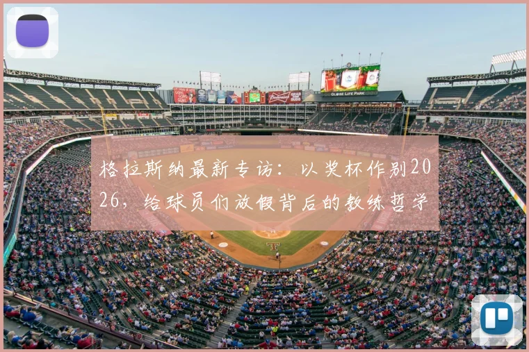 格拉斯纳最新专访：以奖杯作别2026，给球员们放假背后的教练哲学与战术考量