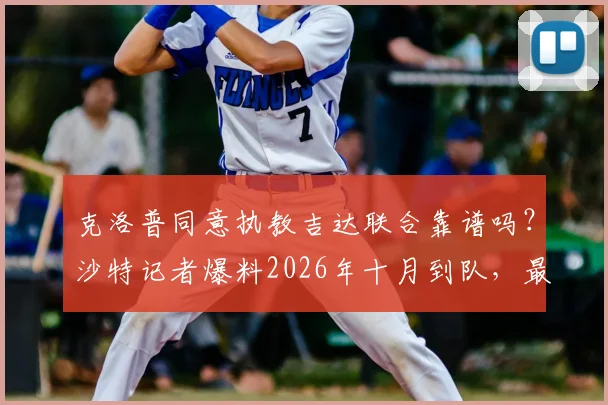 克洛普同意执教吉达联合靠谱吗？沙特记者爆料2026年十月到队，最新消息深度分析