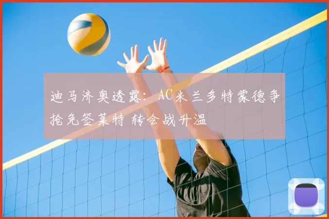 迪马济奥透露：AC米兰多特蒙德争抢免签莱特 转会战升温