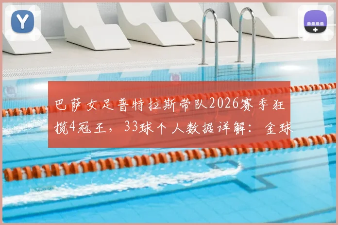 巴萨女足普特拉斯带队2026赛季狂揽4冠王,33球个人数据详解:金球中场如何重返巅峰?