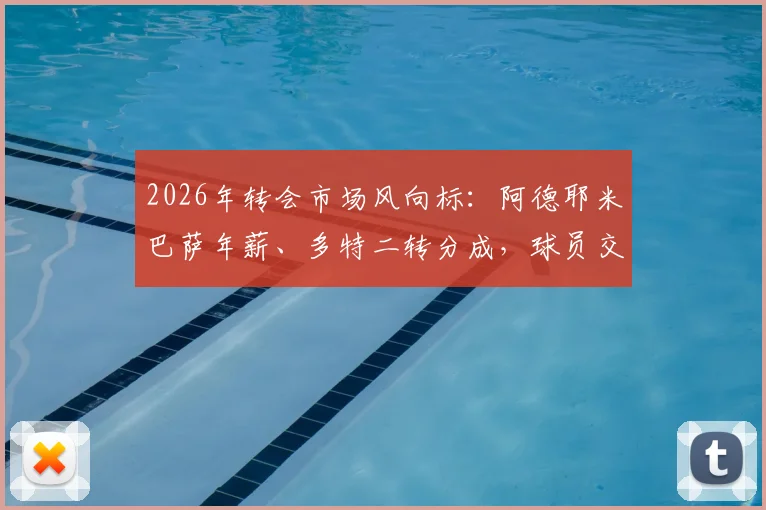2026年转会市场风向标:阿德耶米巴萨年薪、多特二转分成,球员交易背后的数字逻辑