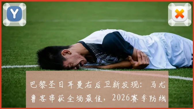 巴黎圣日耳曼右后卫新发现:马尤鲁客串获全场最佳,2026赛季防线迎来双重保险选择