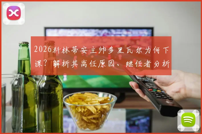 2026科林蒂安主帅多里瓦尔为何下课?解析其离任原因、继任者分析与球队未来前景
