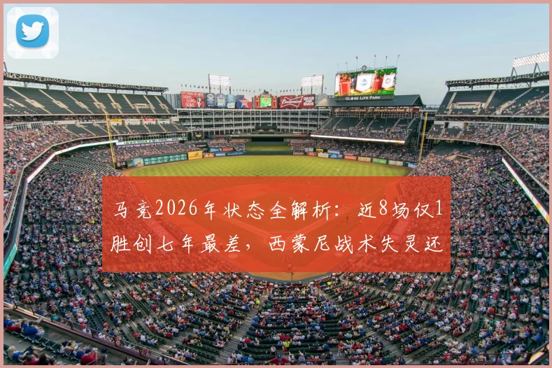 马竞2026年状态全解析：近8场仅1胜创七年最差，西蒙尼战术失灵还是阵容老化？