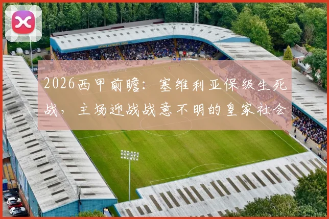2026西甲前瞻：塞维利亚保级生死战，主场迎战战意不明的皇家社会，能否全取三分逃离降级区？