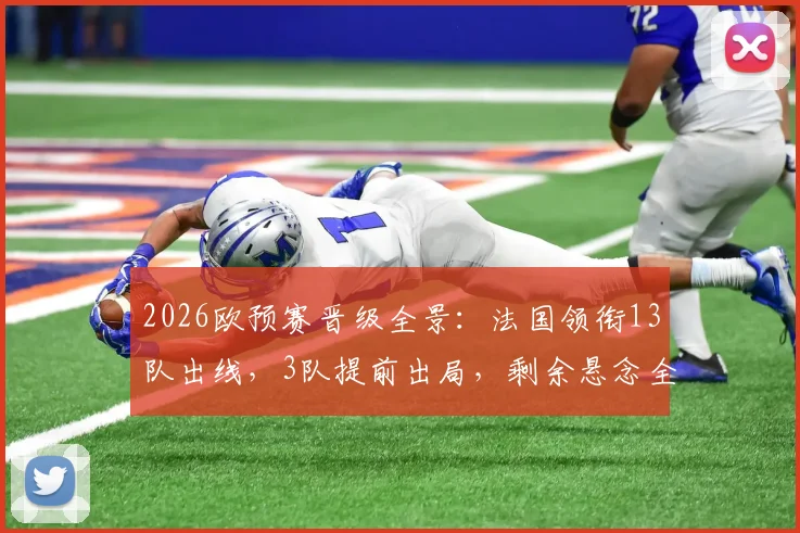 2026欧预赛晋级全景：法国领衔13队出线，3队提前出局，剩余悬念全解析