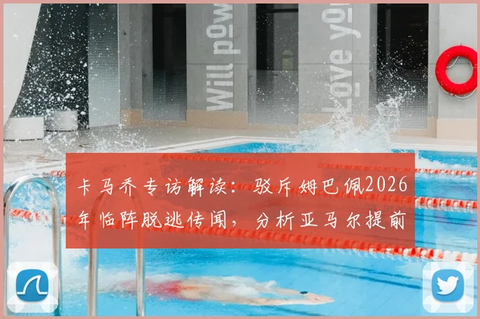 卡马乔专访解读：驳斥姆巴佩2026年临阵脱逃传闻，分析亚马尔提前休整的积极意义