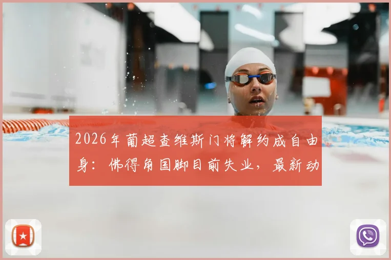 2026年葡超查维斯门将解约成自由身:佛得角国脚目前失业,最新动态与前景分析