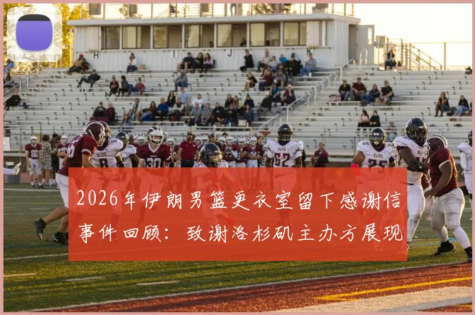 2026年伊朗男篮更衣室留下感谢信事件回顾:致谢洛杉矶主办方展现体育精神,传递和平愿景的温暖故事