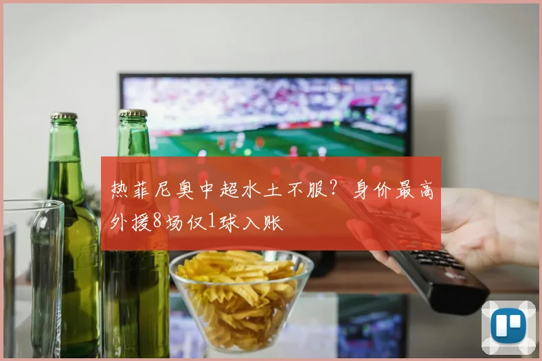 热菲尼奥中超水土不服？身价最高外援8场仅1球入账