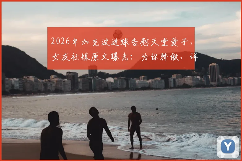 2026年加克波进球告慰天堂爱子，女友社媒原文曝光：为你骄傲，详细回顾事件始末与外界反应