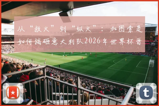 从“救火”到“纵火”：加图索是如何搞砸意大利队2026年世界杯晋级之路的？
