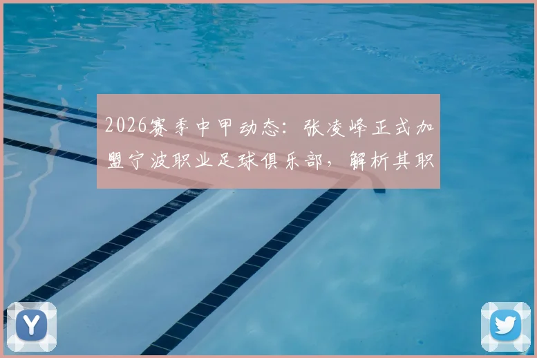 2026赛季中甲动态：张凌峰正式加盟宁波职业足球俱乐部，解析其职业生涯与对球队阵容实力影响